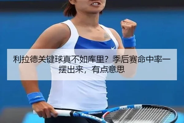 利拉德关键球真不如库里？季后赛命中率一摆出来，有点意思 - kaiyun
