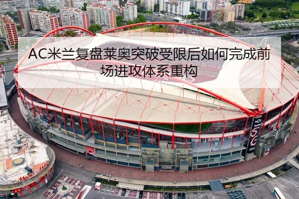 AC米兰复盘莱奥突破受限后如何完成前场进攻体系重构 - kaiyun