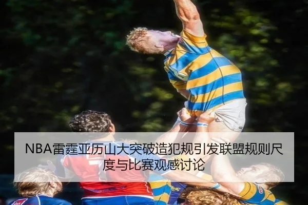 NBA雷霆亚历山大突破造犯规引发联盟规则尺度与比赛观感讨论 - kaiyun