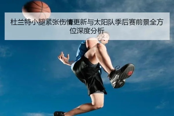 杜兰特小腿紧张伤情更新与太阳队季后赛前景全方位深度分析
