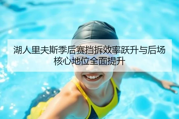 湖人里夫斯季后赛挡拆效率跃升与后场核心地位全面提升