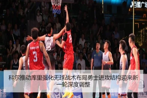 科尔推动库里强化无球战术布局勇士进攻结构迎来新一轮深度调整 - kaiyun