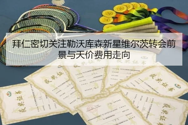 拜仁密切关注勒沃库森新星维尔茨转会前景与天价费用走向 - kaiyun