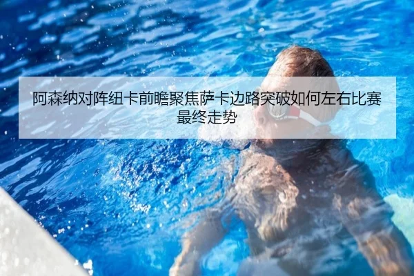阿森纳对阵纽卡前瞻聚焦萨卡边路突破如何左右比赛最终走势 - kaiyun